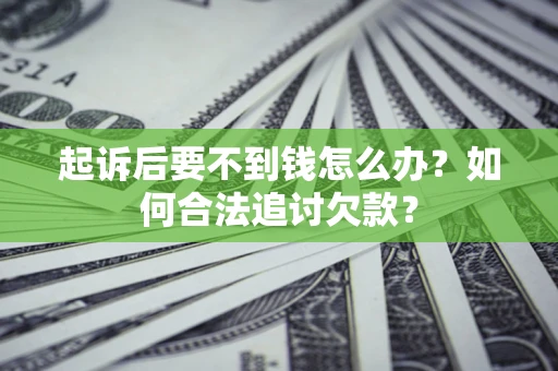 武汉起诉后要不到钱怎么办？如何合法追讨欠款？