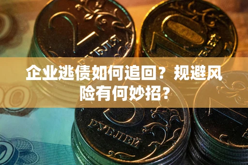 武汉企业逃债如何追回？规避风险有何妙招？
