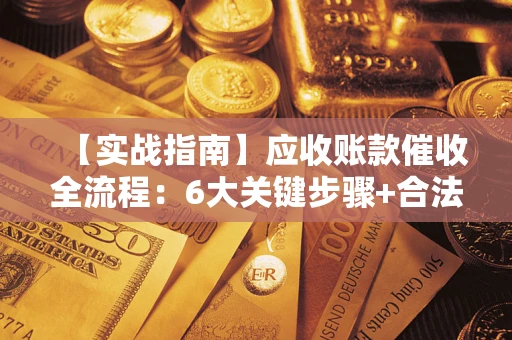 武汉【实战指南】应收账款催收全流程：6大关键步骤+合法回款技巧