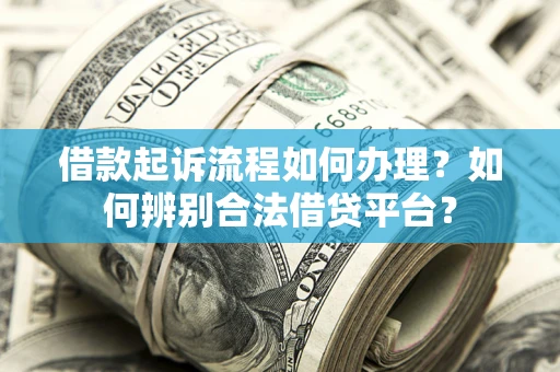 武汉借款起诉流程如何办理？如何辨别合法借贷平台？