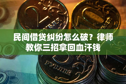 武汉民间借贷纠纷怎么破？律师教你三招拿回血汗钱