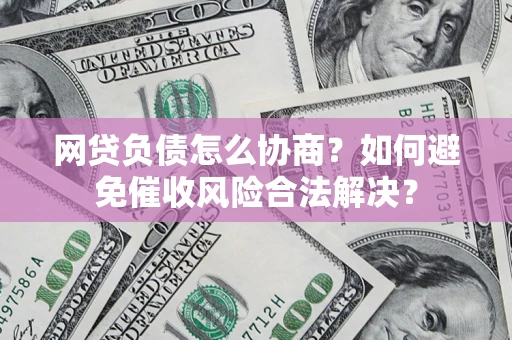 武汉网贷负债怎么协商？如何避免催收风险合法解决？