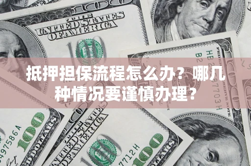 武汉抵押担保流程怎么办？哪几种情况要谨慎办理？