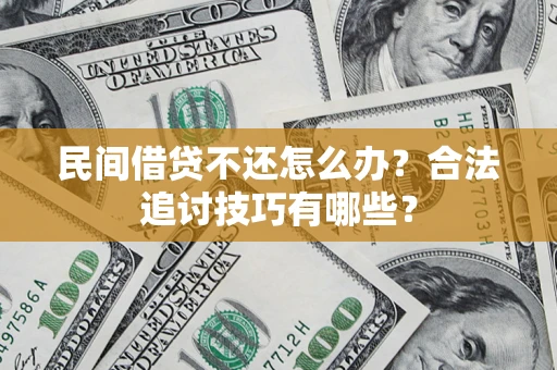 武汉民间借贷不还怎么办？合法追讨技巧有哪些？