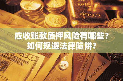 武汉应收账款质押风险有哪些？如何规避法律陷阱？