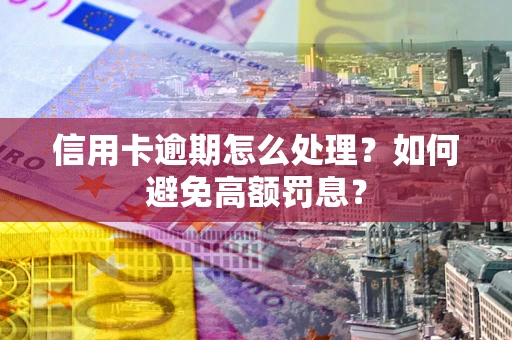 武汉信用卡逾期怎么处理？如何避免高额罚息？