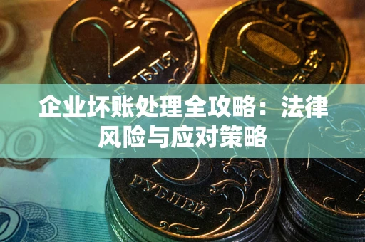 武汉企业坏账处理全攻略：法律风险与应对策略
