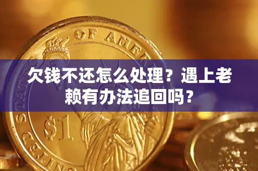武汉欠钱不还怎么处理？遇上老赖有办法追回吗？