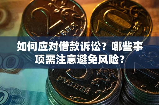 武汉如何应对借款诉讼？哪些事项需注意避免风险？