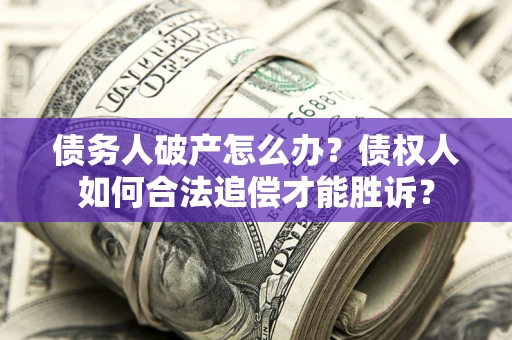 武汉债务人破产怎么办？债权人如何合法追偿才能胜诉？