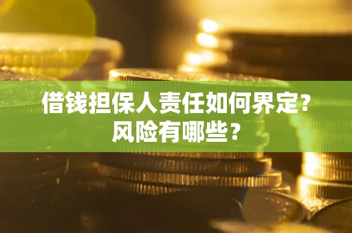 武汉借钱担保人责任如何界定?风险有哪些? 武汉借钱担保人责任如何界定?风险有哪些?