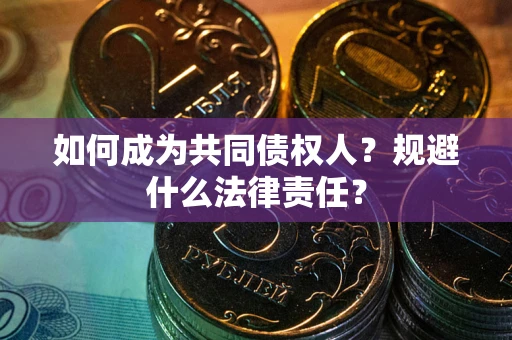 武汉如何成为共同债权人？规避什么法律责任？