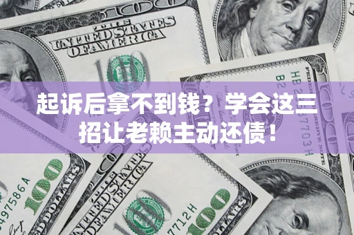 武汉起诉后拿不到钱？学会这三招让老赖主动还债！