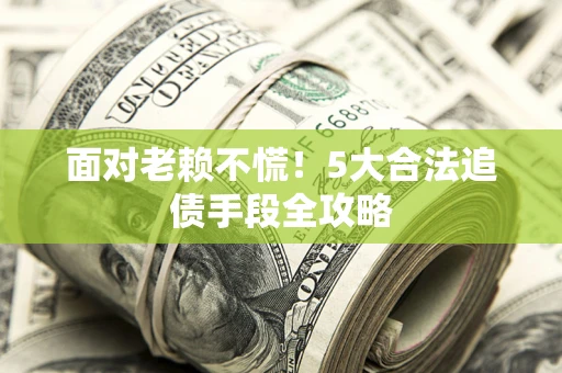 武汉面对老赖不慌！5大合法追债手段全攻略