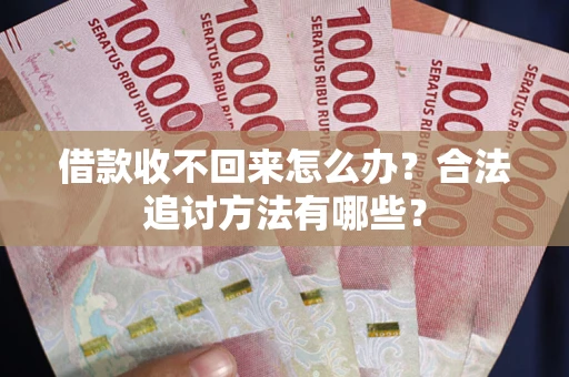 武汉借款收不回来怎么办？合法追讨方法有哪些？