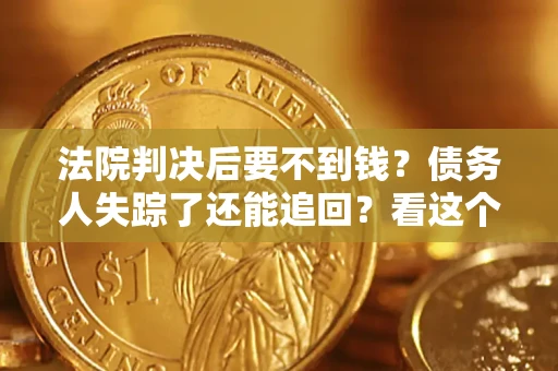 武汉法院判决后要不到钱？债务人失踪了还能追回？看这个方法！