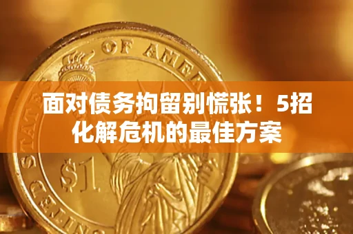 武汉面对债务拘留别慌张！5招化解危机的最佳方案