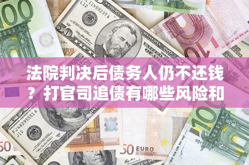 武汉法院判决后债务人仍不还钱？打官司追债有哪些风险和技巧？