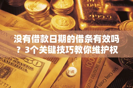 武汉没有借款日期的借条有效吗？3个关键技巧教你维护权益