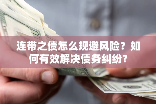 武汉连带之债怎么规避风险？如何有效解决债务纠纷？