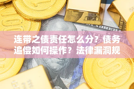 武汉连带之债责任怎么分？债务追偿如何操作？法律漏洞规避指南