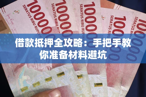 武汉借款抵押全攻略：手把手教你准备材料避坑