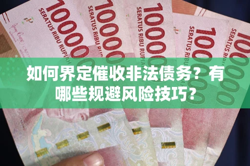武汉如何界定催收非法债务？有哪些规避风险技巧？