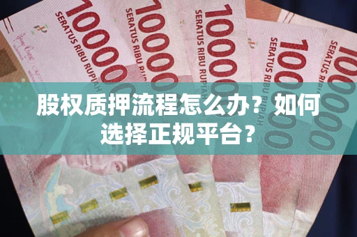 武汉股权质押流程怎么办？如何选择正规平台？