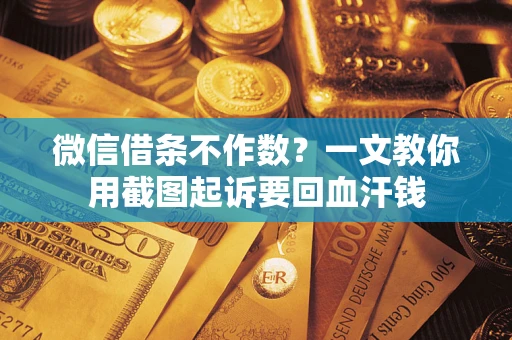 武汉微信借条不作数？一文教你用截图起诉要回血汗钱