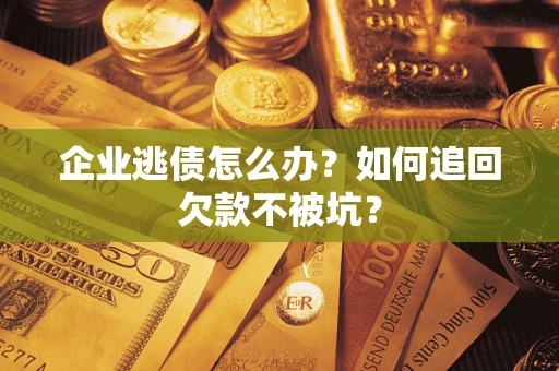 武汉企业逃债怎么办？如何追回欠款不被坑？