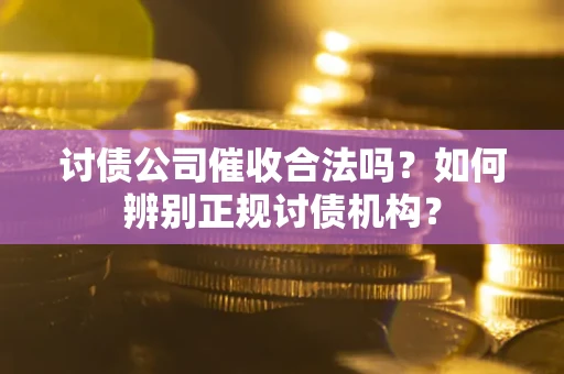 武汉讨债公司催收合法吗？如何辨别正规讨债机构？