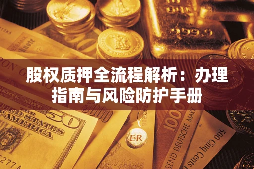 武汉股权质押全流程解析：办理指南与风险防护手册