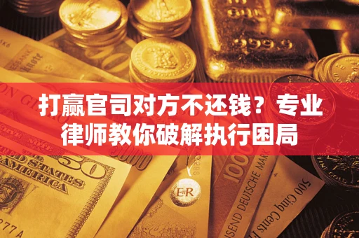武汉打赢官司对方不还钱？专业律师教你破解执行困局