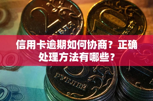 武汉信用卡逾期如何协商？正确处理方法有哪些？