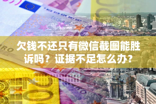 武汉欠钱不还只有微信截图能胜诉吗？证据不足怎么办？