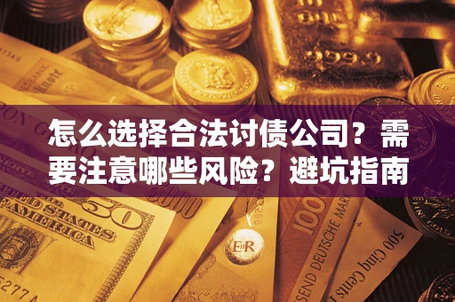武汉怎么选择合法讨债公司？需要注意哪些风险？避坑指南来了！