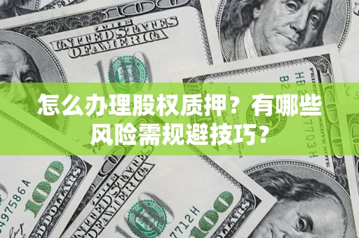 武汉怎么办理股权质押？有哪些风险需规避技巧？