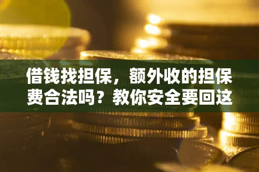 武汉借钱找担保，额外收的担保费合法吗？教你安全要回这笔钱