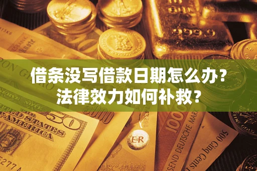 武汉借条没写借款日期怎么办？法律效力如何补救？