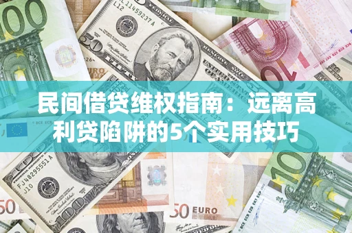 武汉民间借贷维权指南：远离高利贷陷阱的5个实用技巧