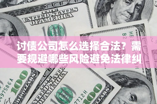武汉讨债公司怎么选择合法?需要规避哪些风险避免法律纠纷? 武汉讨债公司怎么选择合法?需要规避哪些风险避免法律纠纷?