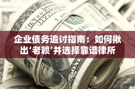 武汉企业债务追讨指南：如何揪出‘老赖’并选择靠谱律所