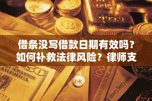 武汉借条没写借款日期有效吗？如何补救法律风险？律师支招