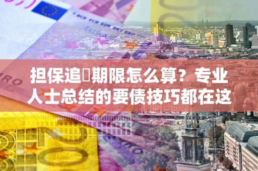 武汉担保追償期限怎么算？专业人士总结的要债技巧都在这里了