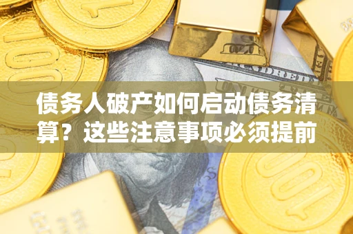 武汉债务人破产如何启动债务清算？这些注意事项必须提前知道
