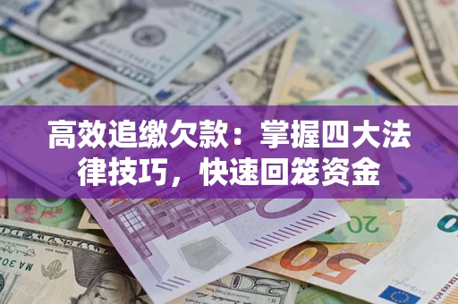武汉高效追缴欠款：掌握四大法律技巧，快速回笼资金
