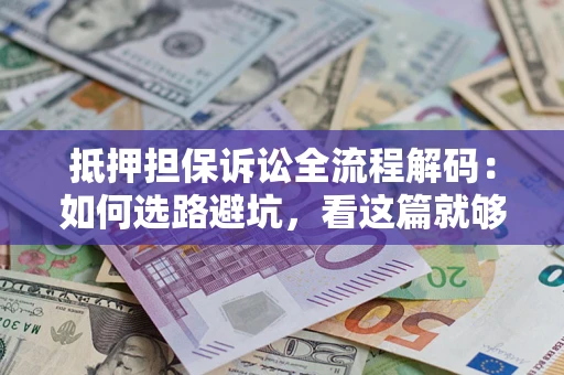 武汉抵押担保诉讼全流程解码：如何选路避坑，看这篇就够了