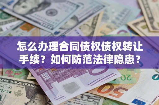 武汉怎么办理合同债权债权转让手续？如何防范法律隐患？