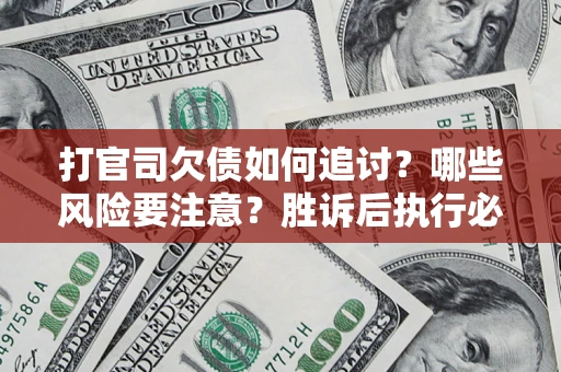 武汉打官司欠债如何追讨？哪些风险要注意？胜诉后执行必看！
