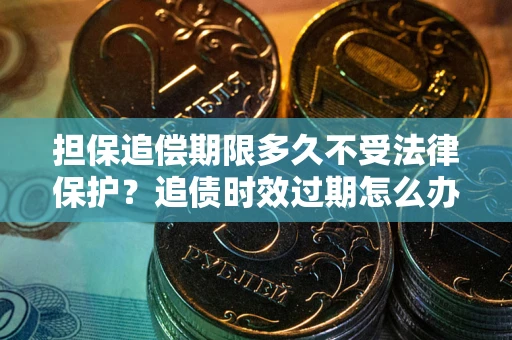 武汉担保追偿期限多久不受法律保护？追债时效过期怎么办？